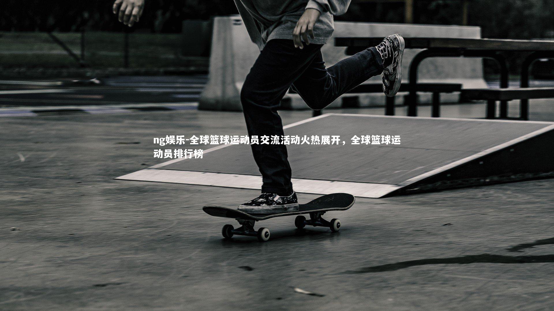 ng娱乐-全球篮球运动员交流活动火热展开，全球篮球运动员排行榜