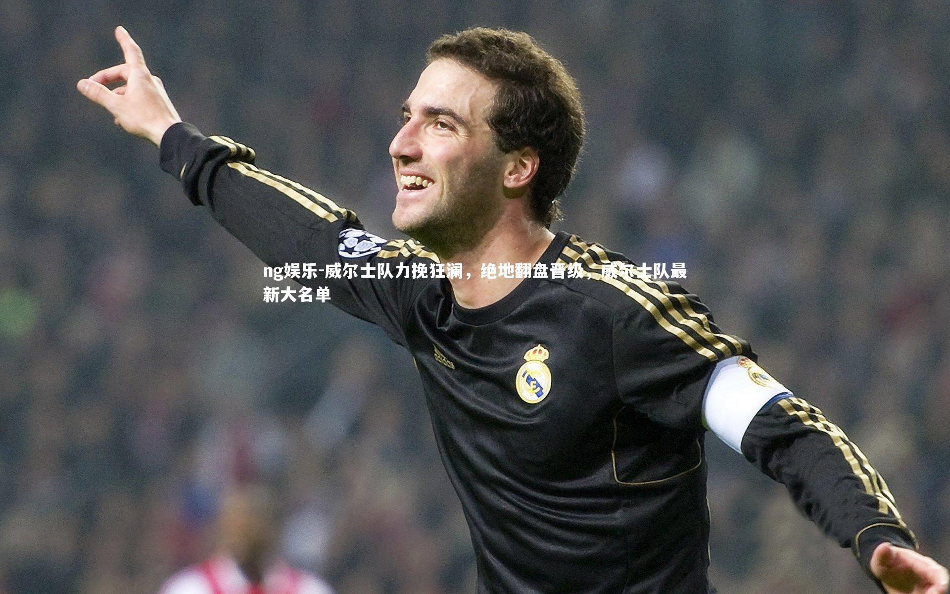 威尔士队力挽狂澜，绝地翻盘晋级，威尔士队最新大名单