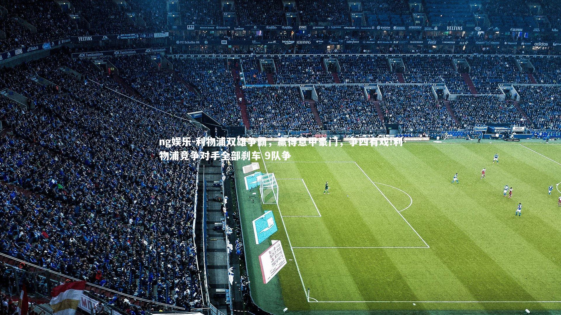 ng娱乐-利物浦双雄争霸，赢得意甲豪门，争四有戏!利物浦竞争对手全部刹车 9队争