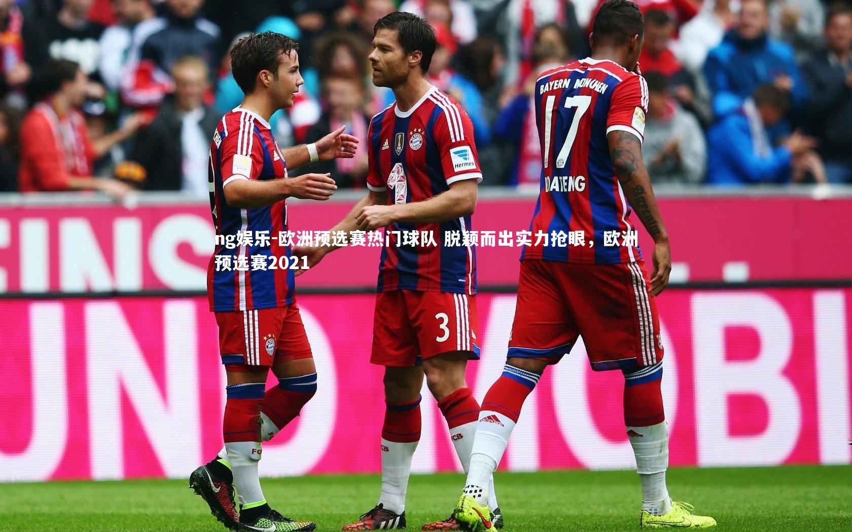 ng娱乐-欧洲预选赛热门球队 脱颖而出实力抢眼，欧洲预选赛2021
