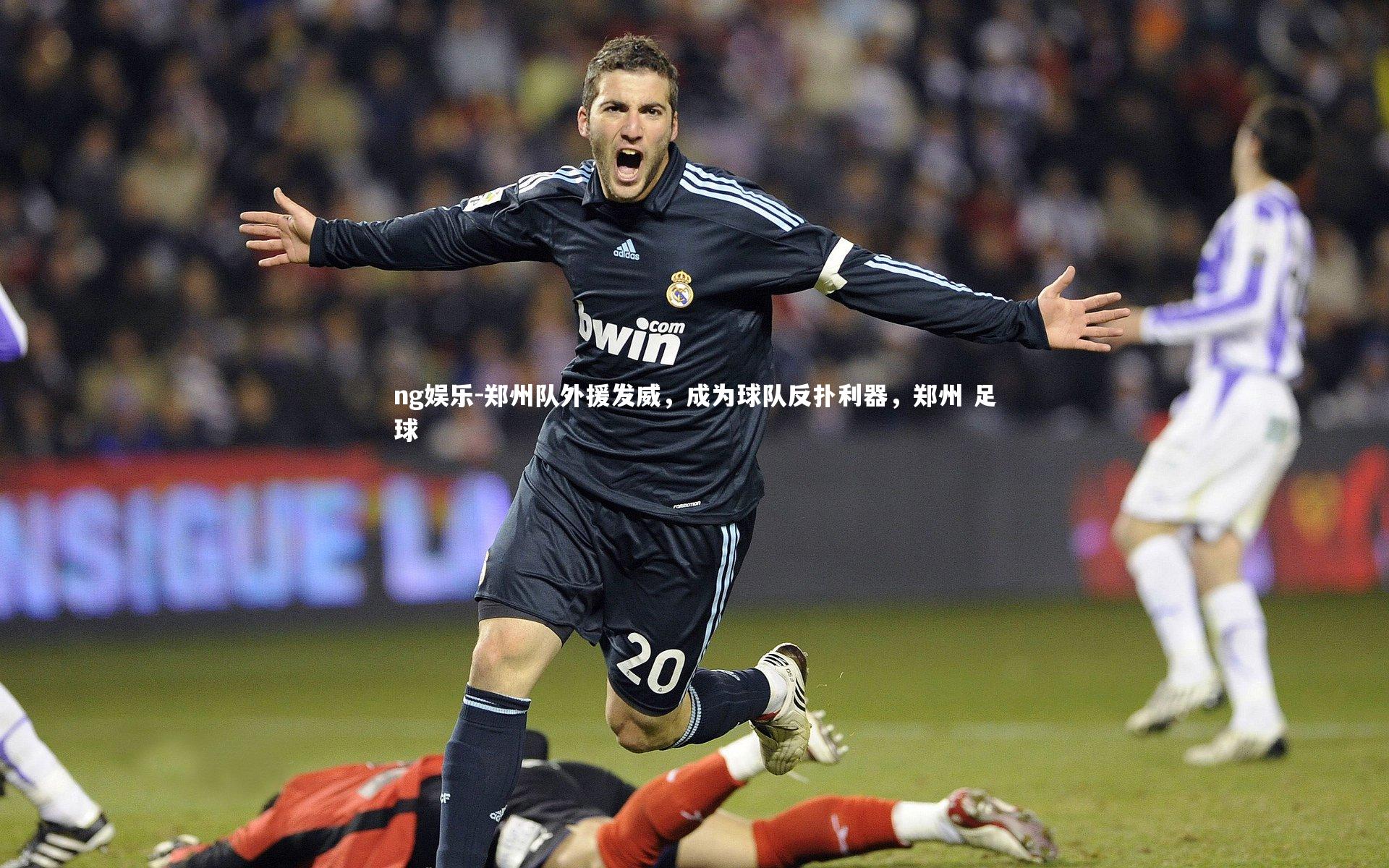 ng娱乐-郑州队外援发威，成为球队反扑利器，郑州 足球